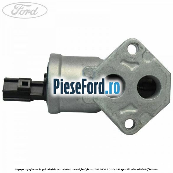 Supapa reglaj mers in gol admisie aer interior rotund Ford Focus 1998-2004 2.0 16V 131 cp EDDB, EDDC, EDDD, EDDF benzina