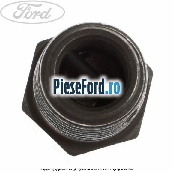 Supapa reglaj presiune ulei Ford Focus 2008-2011 2.5 ST 225 cp HYDA benzina