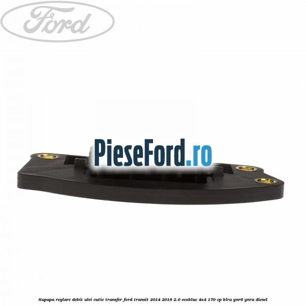 Supapa reglare debit ulei cutie transfer Ford Transit 2014-2018 2.0 EcoBlue 4x4 170 cp BLRA, YNR6, YNRA diesel
