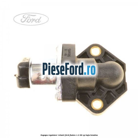Supapa regulator relanti Ford Fusion 1.3 60 cp BAJA benzina