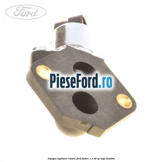 Supapa regulator relanti Ford Fusion 1.3 60 cp BAJA benzina