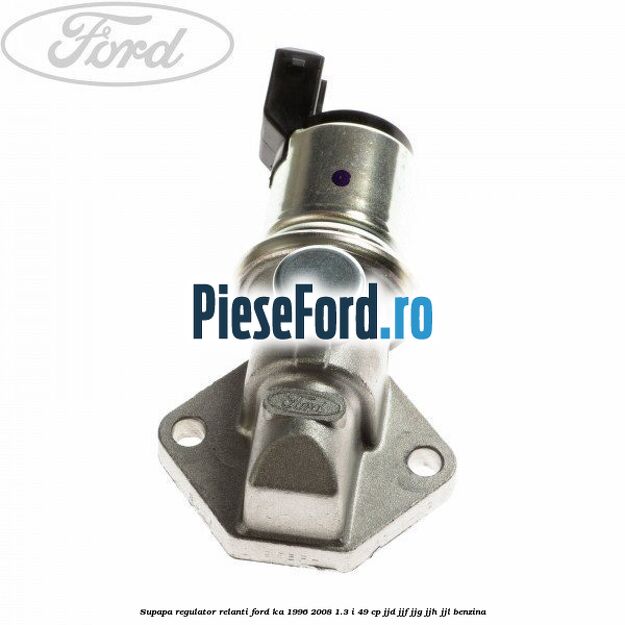Supapa regulator relanti Ford Ka 1996-2008 1.3 i 49 cp JJD, JJF, JJG, JJH, JJL benzina