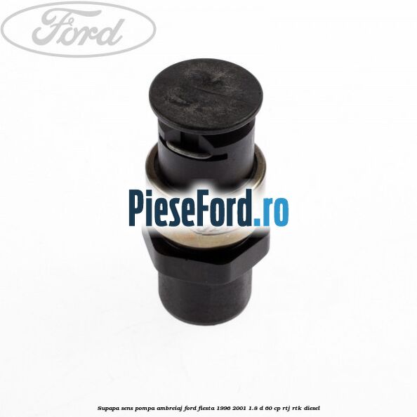 Supapa sens pompa ambreiaj Ford Fiesta 1996-2001 1.8 D 60 cp Supapa sens pompa ambreiaj Ford Fiesta 1996-2001 1.8 D 60 cp RTJ, RTK diesel