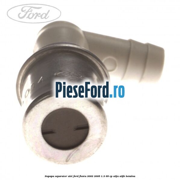 Supapa separator ulei Ford Fiesta 2002-2005 1.3 69 cp Supapa separator ulei Ford Fiesta 2002-2005 1.3 69 cp A9JA, A9JB benzina