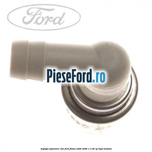 Supapa separator ulei Ford Fiesta 2005-2008 1.3 60 cp BAJA benzina