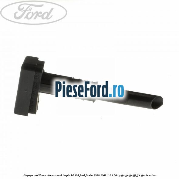 Supapa ventilare cutie viteza 5 trepte B5/IB5 Ford Fiesta 1996-2001 1.3 i 50 cp JJA, JJC, JJE, JJJ, JJK, JJM benzina