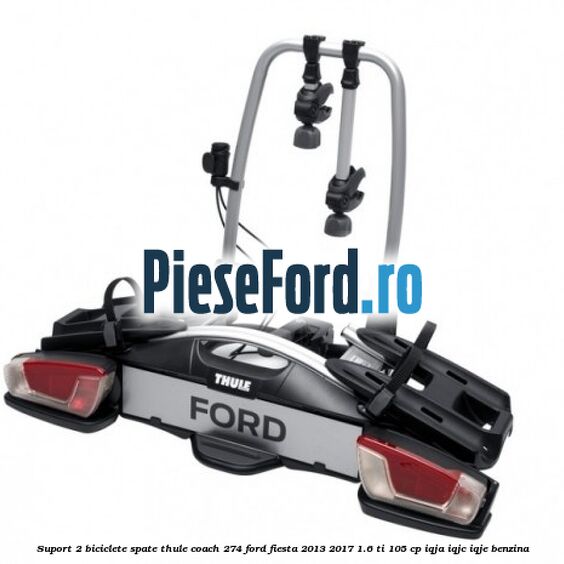 Suport 2 biciclete spate Thule Coach 274 Ford Fiesta 2013-2017 1.6 Ti 105 cp IQJA, IQJC, IQJE benzina