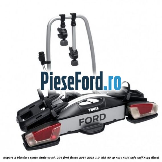 Suport 2 biciclete spate Thule Coach 274 Ford Fiesta 2017-2023 1.5 TDCi 85 cp Suport 2 biciclete spate Thule Coach 274 Ford Fiesta 2017-2023 1.5 TDCi 85 cp XUJC, XUJD, XUJE, XUJF, XUJG diesel
