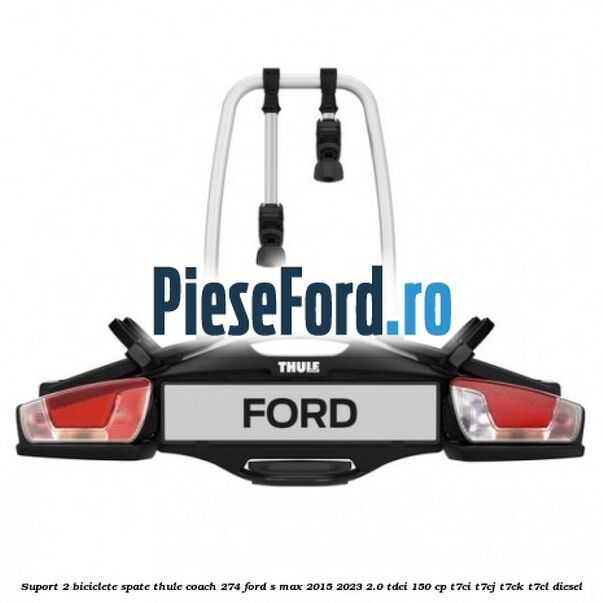 Suport 2 biciclete spate Thule Coach 274 Ford S-Max 2015-2023 2.0 TDCi 150 cp Suport 2 biciclete spate Thule Coach 274 Ford S-Max 2015-2023 2.0 TDCi 150 cp T7CI, T7CJ, T7CK, T7CL diesel