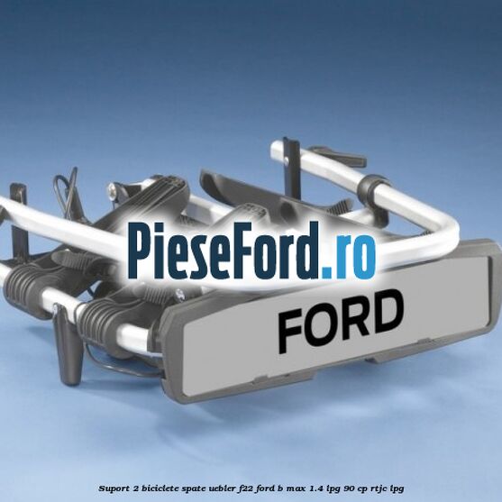 Suport 2 biciclete spate Uebler F22 Ford B-Max 1.4 LPG 90 cp RTJC LPG
