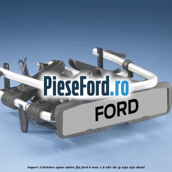Suport 2 biciclete spate Uebler F22 Ford B-Max 1.5 TDCi 95 cp XVJA, XVJC diesel