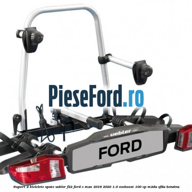 Suport 2 biciclete spate Uebler F22 Ford C-Max 2016-2020 1.0 EcoBoost 100 cp M2DA, SFDA benzina