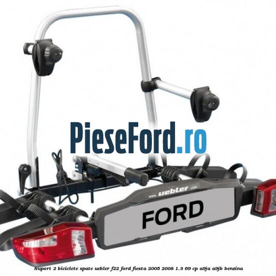 Suport 2 biciclete spate Uebler F22 Ford Fiesta 2005-2008 1.3 69 cp Suport 2 biciclete spate Uebler F22 Ford Fiesta 2005-2008 1.3 69 cp A9JA, A9JB benzina