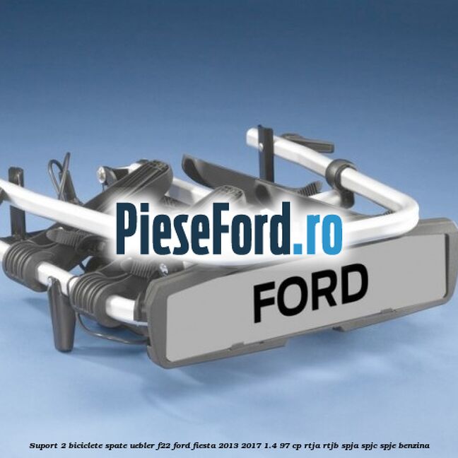 Suport 2 biciclete spate Uebler F22 Ford Fiesta 2013-2017 1.4 97 cp RTJA, RTJB, SPJA, SPJC, SPJE benzina