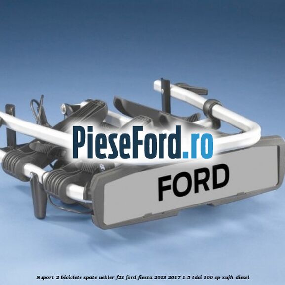 Suport 2 biciclete spate Uebler F22 Ford Fiesta 2013-2017 1.5 TDCi 100 cp XUJH diesel