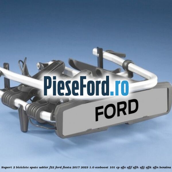 Suport 2 biciclete spate Uebler F22 Ford Fiesta 2017-2023 1.0 EcoBoost 101 cp SFJE, SFJF, SFJH, SFJJ, SFJK, SFJN benzina