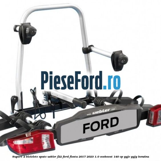 Suport 2 biciclete spate Uebler F22 Ford Fiesta 2017-2023 1.0 EcoBoost 140 cp Suport 2 biciclete spate Uebler F22 Ford Fiesta 2017-2023 1.0 EcoBoost 140 cp YYJE, YYJG benzina