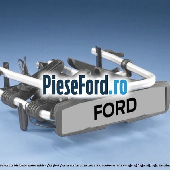Suport 2 biciclete spate Uebler F22 Ford Fiesta Active 2018-2023 1.0 EcoBoost 101 cp SFJE, SFJF, SFJH, SFJJ, SFJK benzina