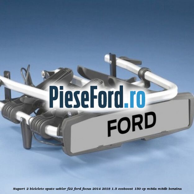 Suport 2 biciclete spate Uebler F22 Ford Focus 2014-2018 1.5 EcoBoost 150 cp M8DA, M8DB benzina