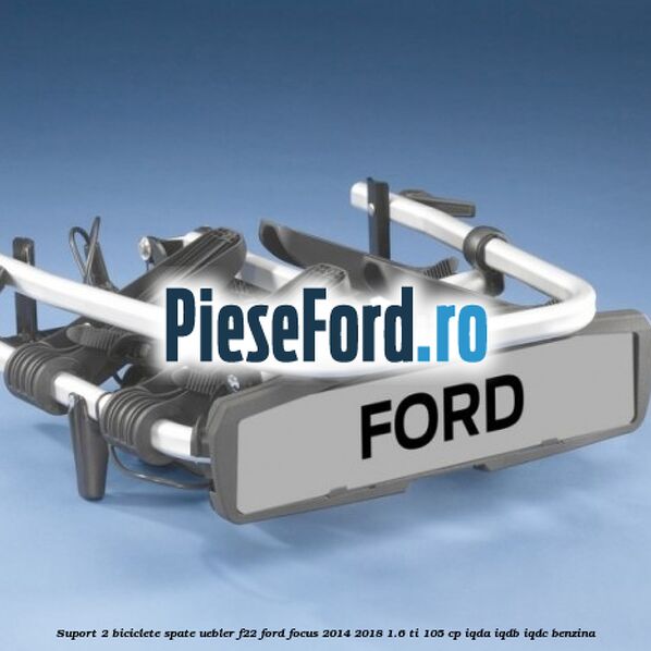 Suport 2 biciclete spate Uebler F22 Ford Focus 2014-2018 1.6 Ti 105 cp Suport 2 biciclete spate Uebler F22 Ford Focus 2014-2018 1.6 Ti 105 cp IQDA, IQDB, IQDC benzina