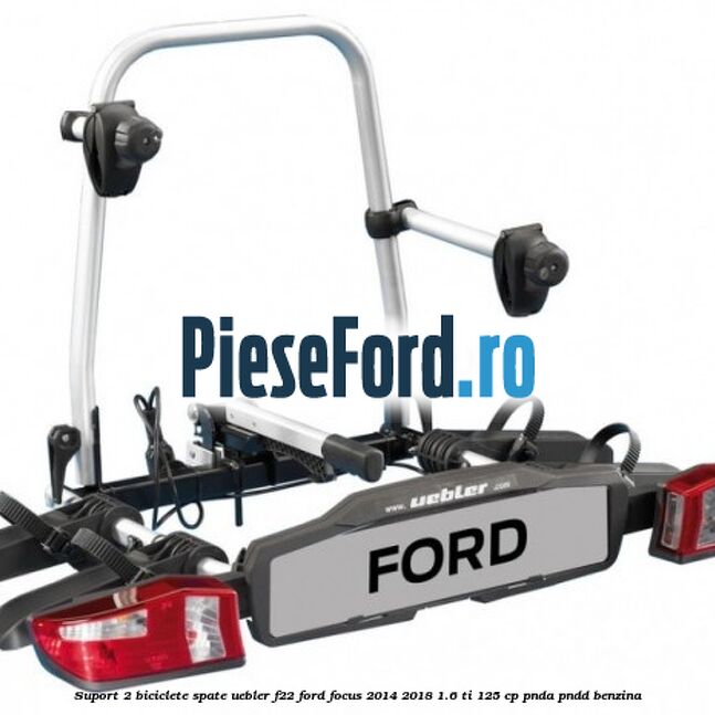 Suport 2 biciclete spate Uebler F22 Ford Focus 2014-2018 1.6 Ti 125 cp PNDA, PNDD benzina