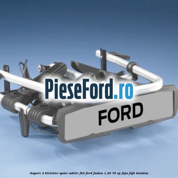Suport 2 biciclete spate Uebler F22 Ford Fusion 1.25 75 cp FUJA, FUJB benzina