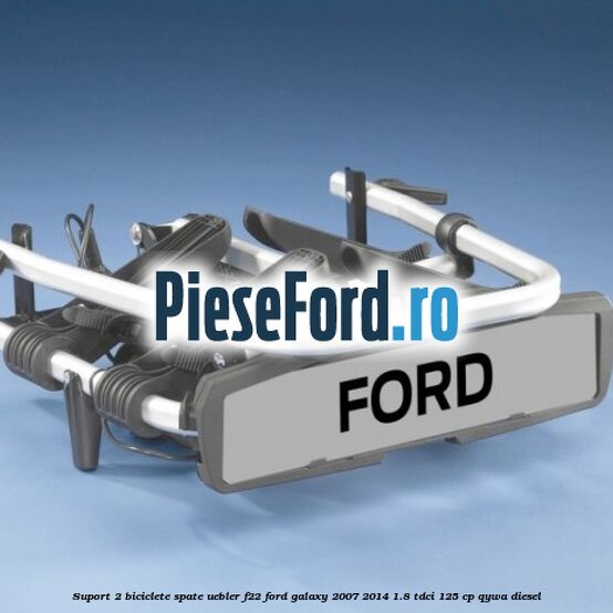 Suport 2 biciclete spate Uebler F22 Ford Galaxy 2007-2014 1.8 TDCi 125 cp QYWA diesel