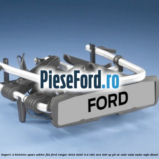 Suport 2 biciclete spate Uebler F22 Ford Ranger 2016-2020 3.2 TDCi 4x4 200 cp Suport 2 biciclete spate Uebler F22 Ford Ranger 2016-2020 3.2 TDCi 4x4 200 cp P5-AT, SA2R, SA2S, SA2W, SAFA diesel