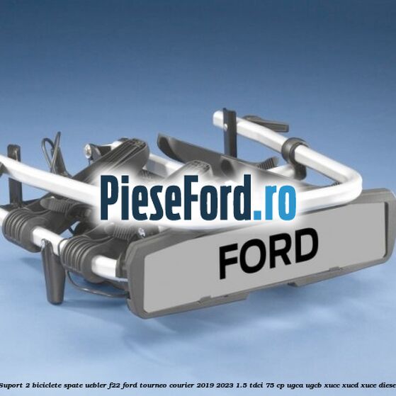 Suport 2 biciclete spate Uebler F22 Ford Tourneo Courier 2019-2023 1.5 TDCi 75 cp UGCA, UGCB, XUCC, XUCD, XUCE, diesel