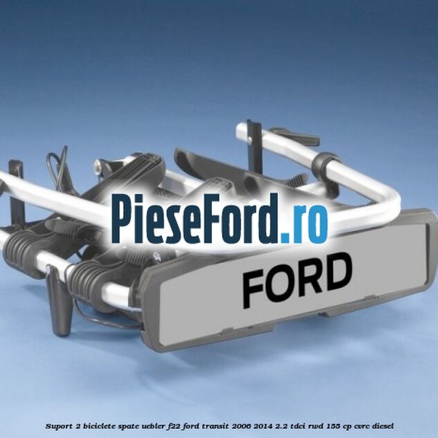 Suport 2 biciclete spate Uebler F22 Ford Transit 2006-2014 2.2 TDCi RWD 155 cp CVRC diesel