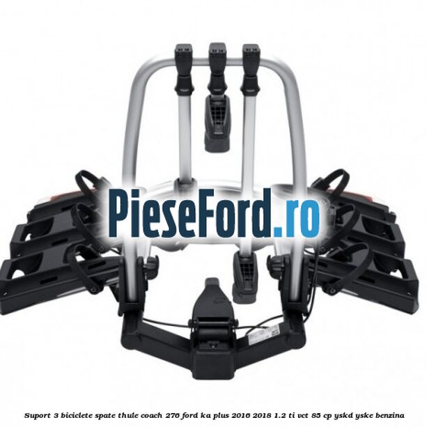Suport 3 biciclete spate Thule Coach 276 Ford Ka plus 2016-2018 1.2 Ti-VCT 85 cp Suport 3 biciclete spate Thule Coach 276 Ford Ka plus 2016-2018 1.2 Ti-VCT 85 cp YSKD, YSKE benzina