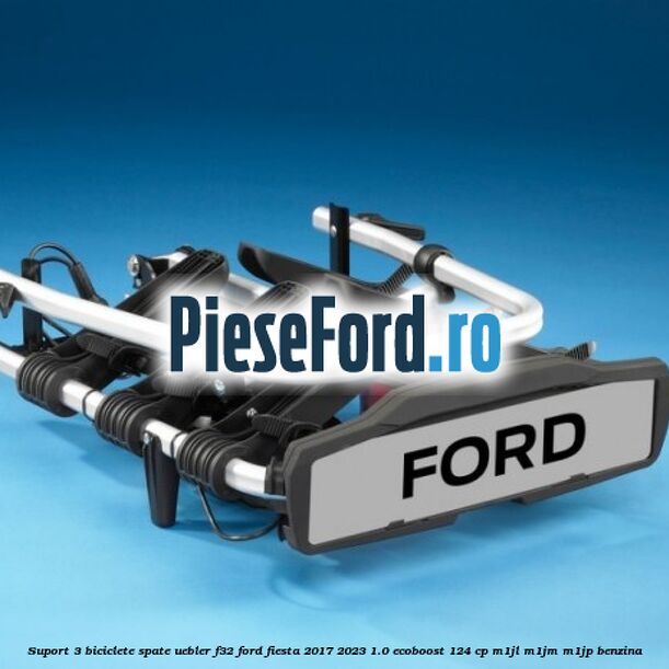 Suport 3 biciclete spate Uebler F32 Ford Fiesta 2017-2023 1.0 EcoBoost 124 cp M1JL, M1JM, M1JP benzina