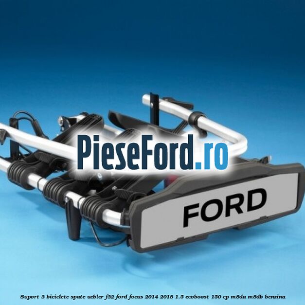 Suport 3 biciclete spate Uebler F32 Ford Focus 2014-2018 1.5 EcoBoost 150 cp Suport 3 biciclete spate Uebler F32 Ford Focus 2014-2018 1.5 EcoBoost 150 cp M8DA, M8DB benzina