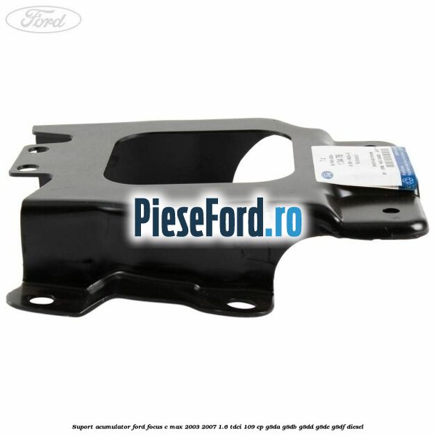 Suport acumulator Ford Focus C-Max 2003-2007 1.6 TDCi 109 cp G8DA, G8DB, G8DD, G8DE, G8DF diesel