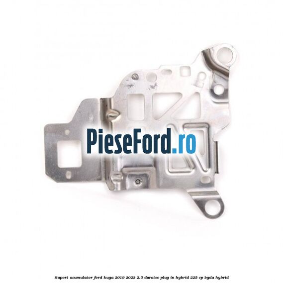 Suport acumulator Ford Kuga 2019-2023 2.5 Duratec Plug-in-Hybrid 225 cp Suport acumulator Ford Kuga 2019-2023 2.5 Duratec Plug-in-Hybrid 225 cp BGDA hybrid