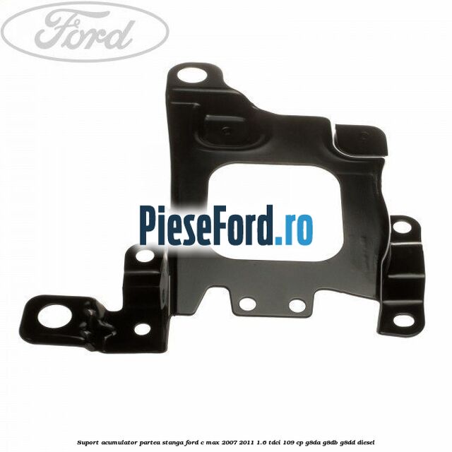 Suport acumulator partea stanga Ford C-Max 2007-2011 1.6 TDCi 109 cp