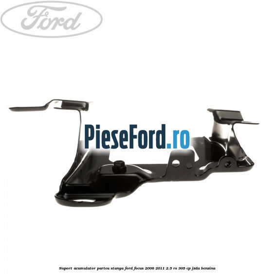 Suport acumulator partea stanga Ford Focus 2008-2011 2.5 RS 305 cp JZDA benzina