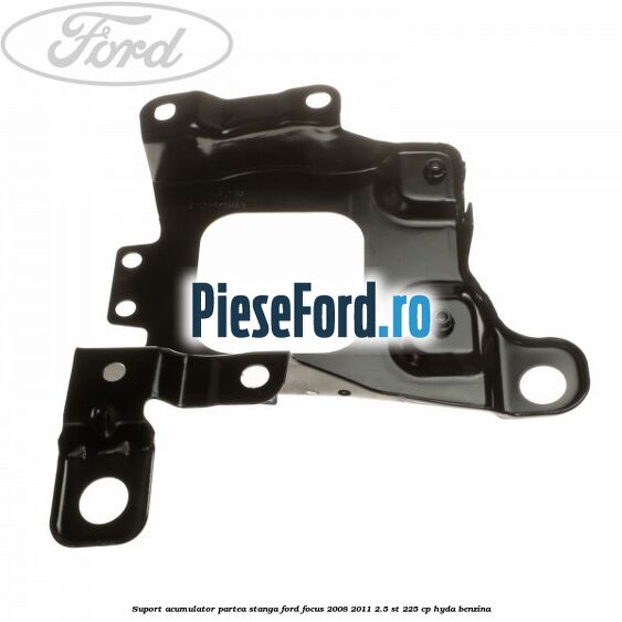 Suport acumulator partea stanga Ford Focus 2008-2011 2.5 ST 225 cp HYDA benzina