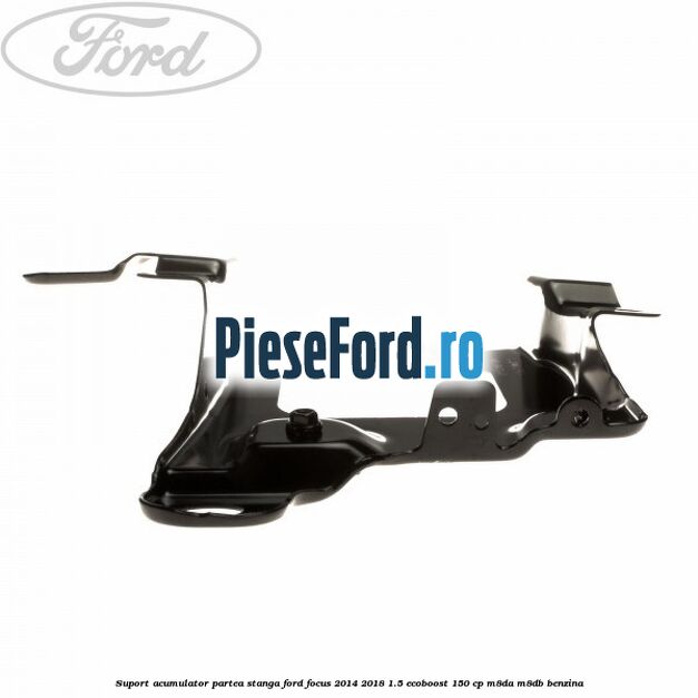Suport acumulator partea stanga Ford Focus 2014-2018 1.5 EcoBoost 150 cp Suport acumulator partea stanga Ford Focus 2014-2018 1.5 EcoBoost 150 cp M8DA, M8DB benzina