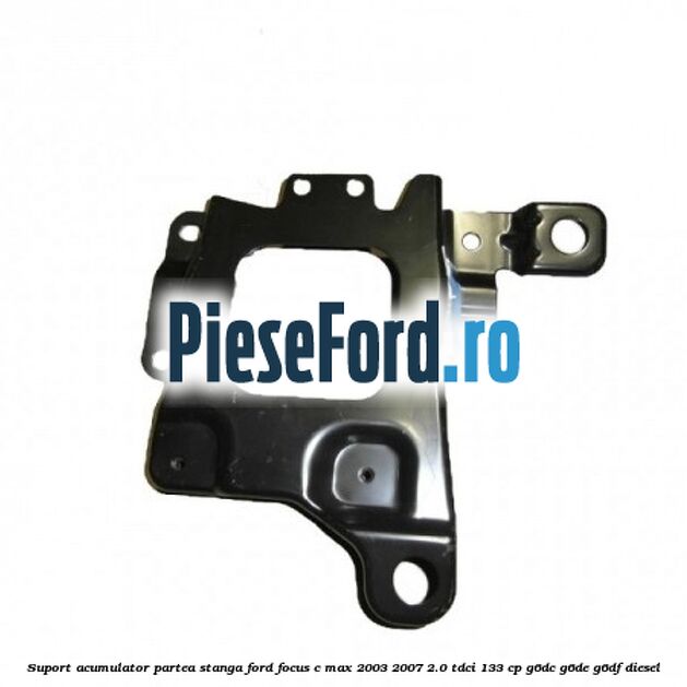 Suport acumulator partea stanga Ford Focus C-Max 2003-2007 2.0 TDCi 133 cp G6DC, G6DE, G6DF diesel