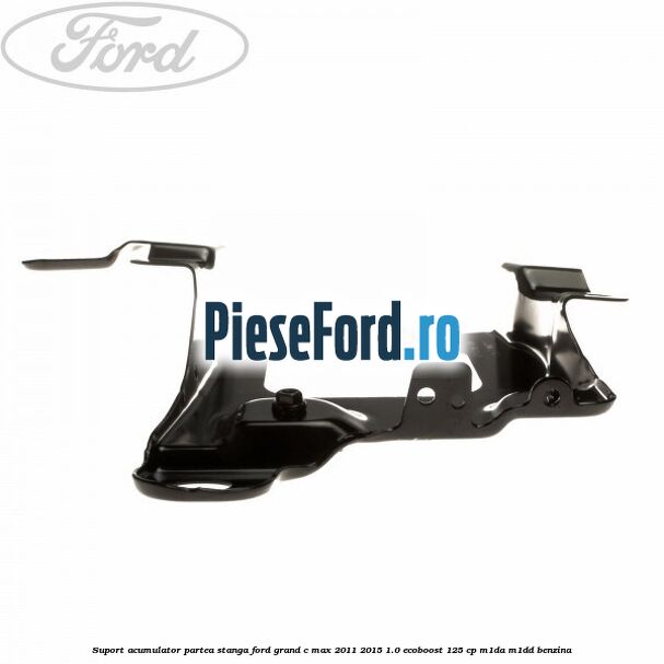 Suport acumulator partea stanga Ford Grand C-Max 2011-2015 1.0 EcoBoost 125 cp M1DA, M1DD benzina