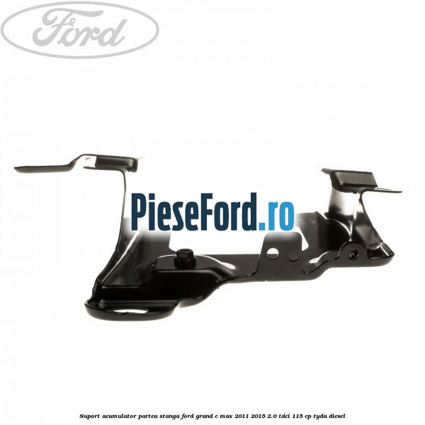 Suport acumulator partea stanga Ford Grand C-Max 2011-2015 2.0 TDCi 115 cp TYDA diesel