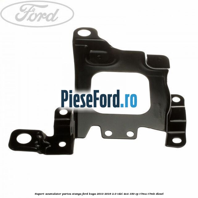 Suport acumulator partea stanga Ford Kuga 2013-2016 2.0 TDCi 4x4 150 cp T7MA, T7MB diesel