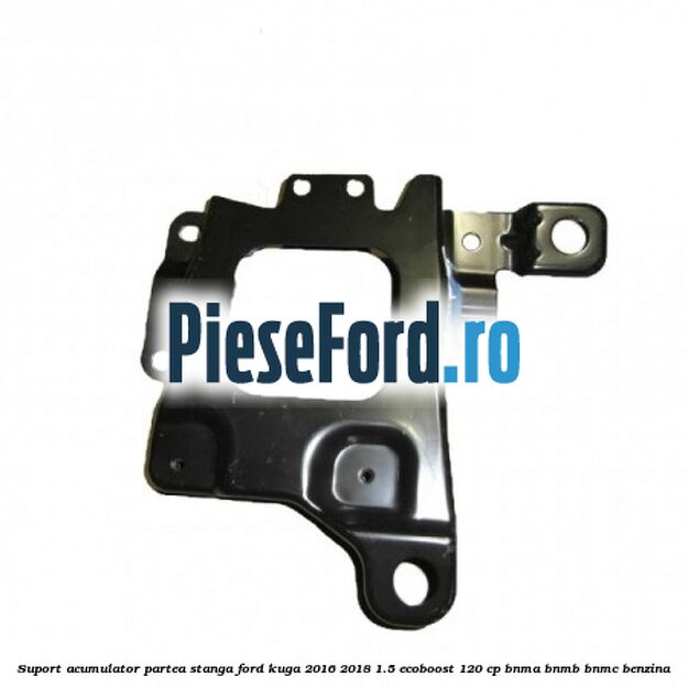 Suport acumulator partea stanga Ford Kuga 2016-2018 1.5 EcoBoost 120 cp BNMA, BNMB, BNMC benzina