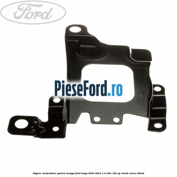 Suport acumulator partea stanga Ford Kuga 2016-2018 1.5 TDCi 120 cp XWMB, XWMC diesel