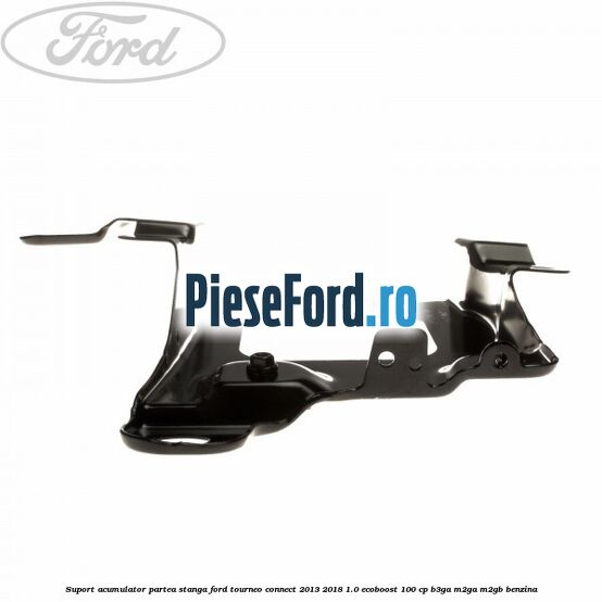 Suport acumulator partea stanga Ford Tourneo Connect 2013-2018 1.0 EcoBoost 100 cp B3GA, M2GA, M2GB benzina