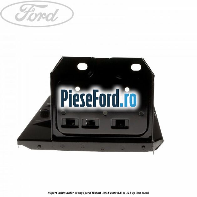 Suport acumulator stanga Ford Transit 1994-2000 2.5 DI 116 cp Suport acumulator stanga Ford Transit 1994-2000 2.5 DI 116 cp 4ED diesel