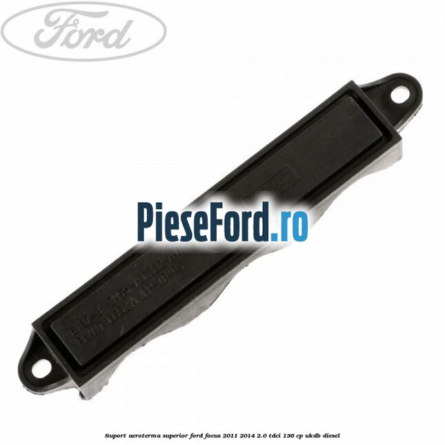 Suport aeroterma superior Ford Focus 2011-2014 2.0 TDCi 136 cp UKDB diesel