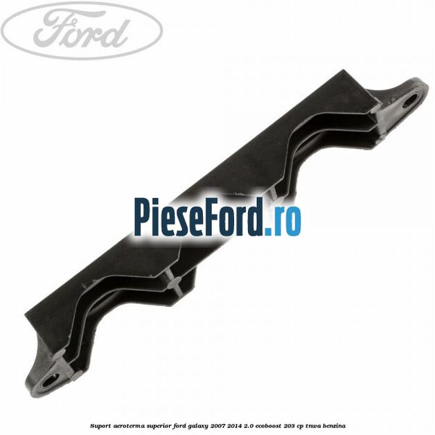 Suport aeroterma superior Ford Galaxy 2007-2014 2.0 EcoBoost 203 cp Suport aeroterma superior Ford Galaxy 2007-2014 2.0 EcoBoost 203 cp TNWA benzina