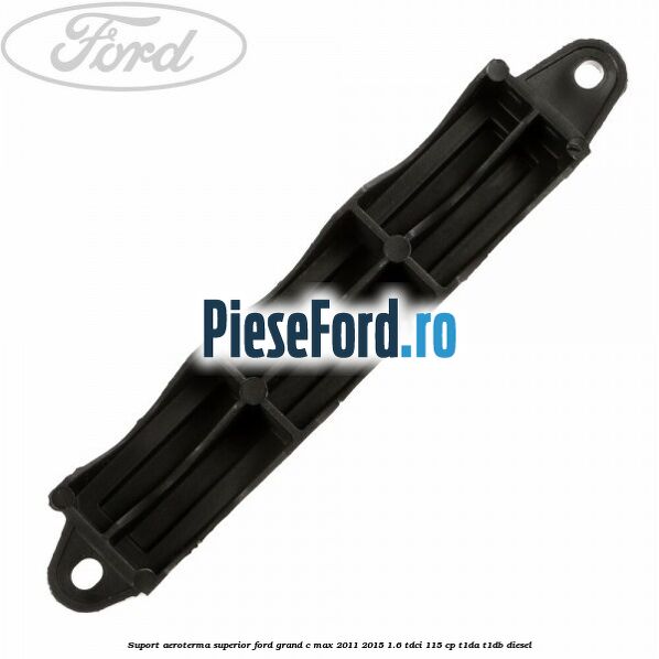Suport aeroterma superior Ford Grand C-Max 2011-2015 1.6 TDCi 115 cp T1DA, T1DB diesel